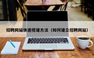 孟津招聘网站快速搭建方法（如何建立招聘网站）