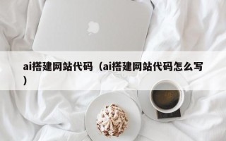 孟津ai搭建网站代码（ai搭建网站代码怎么写）