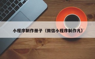 孟津小程序制作册子（微信小程序制作凡）