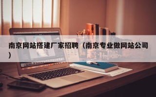 孟津南京网站搭建厂家招聘（南京专业做网站公司）