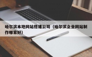 孟津哈尔滨本地网站搭建公司（哈尔滨企业网站制作哪家好）