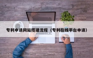 孟津专利申请网站搭建流程（专利在线平台申请）