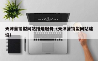 孟津天津营销型网站搭建服务（天津营销型网站建设）