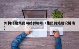 孟津如何搭建集团网站群聊号（集团网站建设链接）