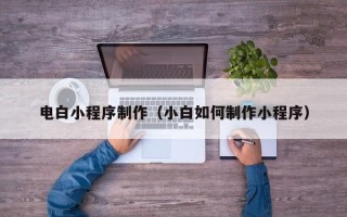 孟津电白小程序制作（小白如何制作小程序）