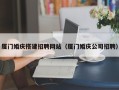 孟津厦门婚庆搭建招聘网站（厦门婚庆公司招聘）