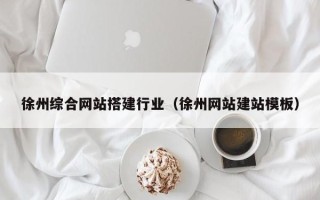 孟津徐州综合网站搭建行业（徐州网站建站模板）