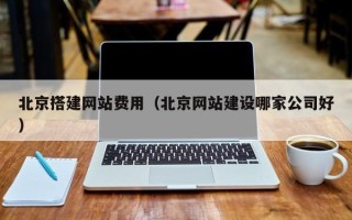 孟津北京搭建网站费用（北京网站建设哪家公司好）
