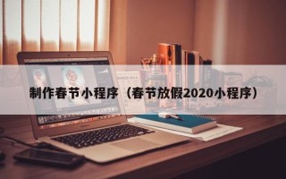 孟津制作春节小程序（春节放假2020小程序）
