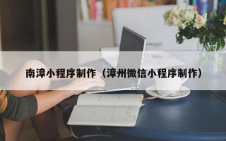孟津南漳小程序制作（漳州微信小程序制作）