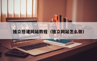 孟津独立搭建网站教程（独立网站怎么做）