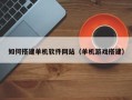 孟津如何搭建单机软件网站（单机游戏搭建）