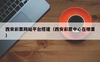 孟津西安彩票网站平台搭建（西安彩票中心在哪里）