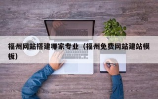 孟津福州网站搭建哪家专业（福州免费网站建站模板）