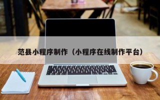 孟津范县小程序制作（小程序在线制作平台）