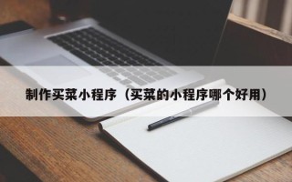 孟津制作买菜小程序（买菜的小程序哪个好用）